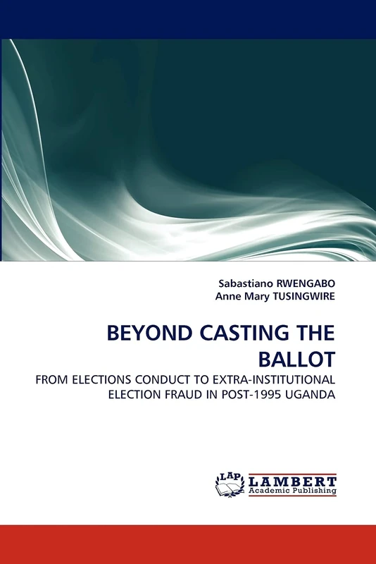BEYOND CASTING THE BALLOT: FROM ELECTIONS CONDUCT TO EXTRA-INSTITUTIONAL ELECTION FRAUD IN POST-1995 UGANDA