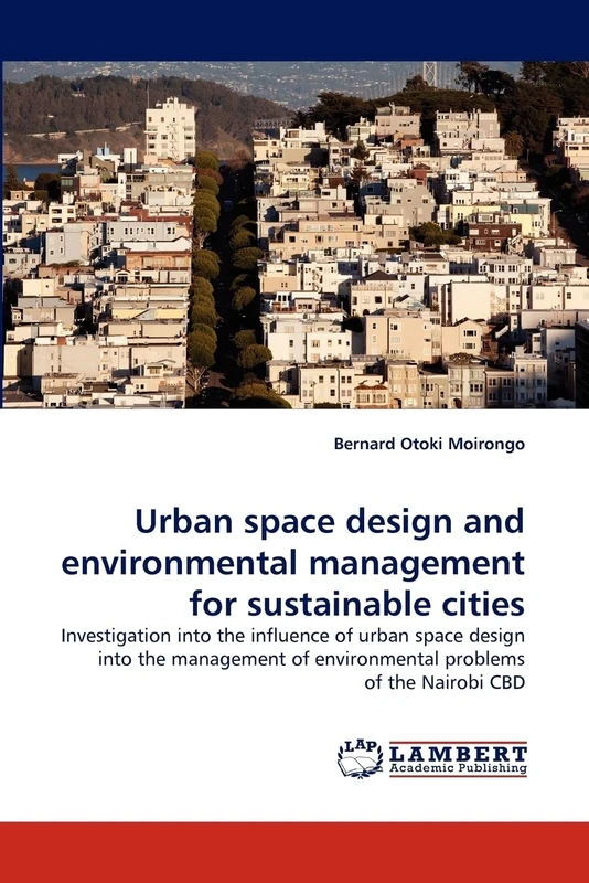 Urban space design and environmental management for sustainable cities: Investigation into the influence of urban space design into the management of environmental problems of the Nairobi CBD