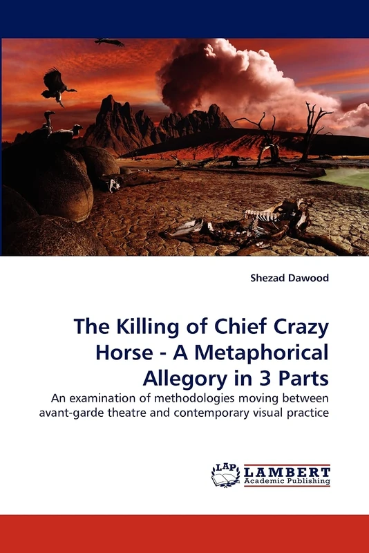 The Killing of Chief Crazy Horse - A Metaphorical Allegory in 3 Parts: An examination of methodologies moving between avant-garde theatre and contemporary visual practice