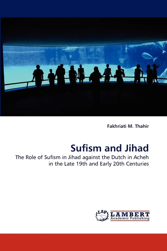 Sufism and Jihad: The Role of Sufism in Jihad against the Dutch in Acheh in the Late 19th and Early 20th Centuries