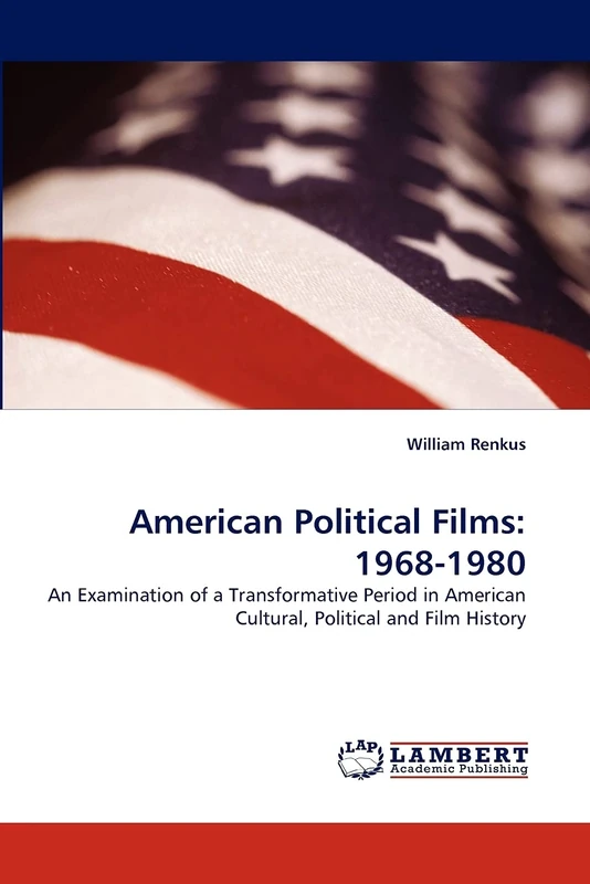 American Political Films: 1968-1980: An Examination of a Transformative Period in American Cultural, Political and Film History