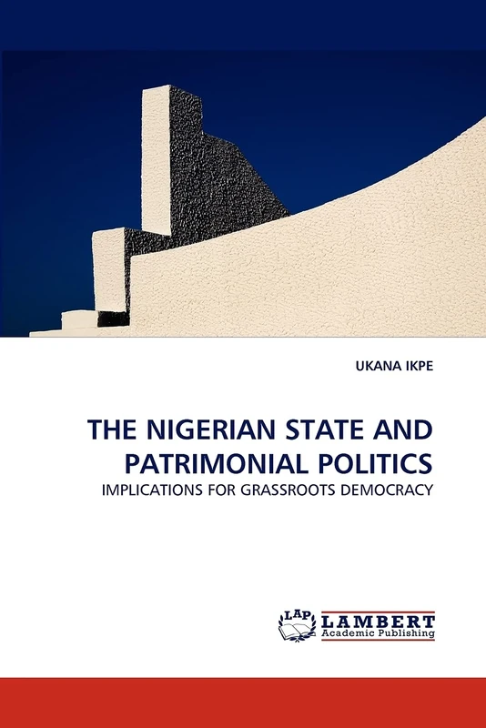 THE NIGERIAN STATE AND PATRIMONIAL POLITICS: IMPLICATIONS FOR GRASSROOTS DEMOCRACY