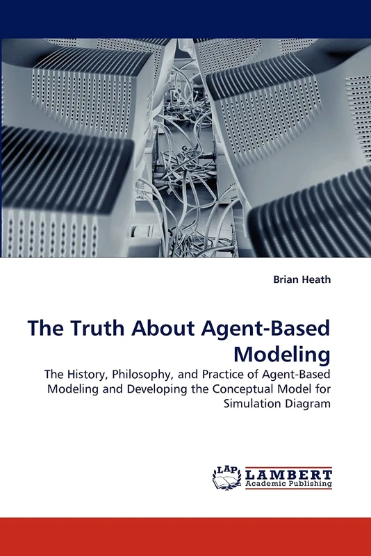 The Truth About Agent-Based Modeling: The History, Philosophy, and Practice of Agent-Based Modeling and Developing the Conceptual Model for Simulation Diagram