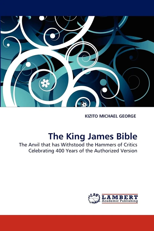 The King James Bible: The Anvil that has Withstood the Hammers of Critics Celebrating 400 Years of the Authorized Version