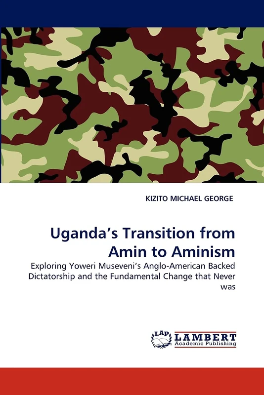 Uganda's Transition from Amin to Aminism: Exploring Yoweri Museveni's Anglo-American Backed Dictatorship and the Fundamental Change that Never was