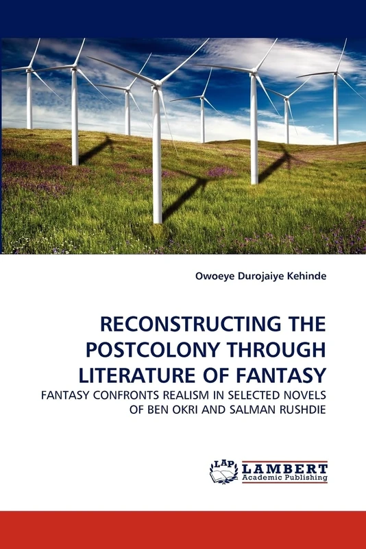 RECONSTRUCTING THE POSTCOLONY THROUGH LITERATURE OF FANTASY: FANTASY CONFRONTS REALISM IN SELECTED NOVELS OF BEN OKRI AND SALMAN RUSHDIE