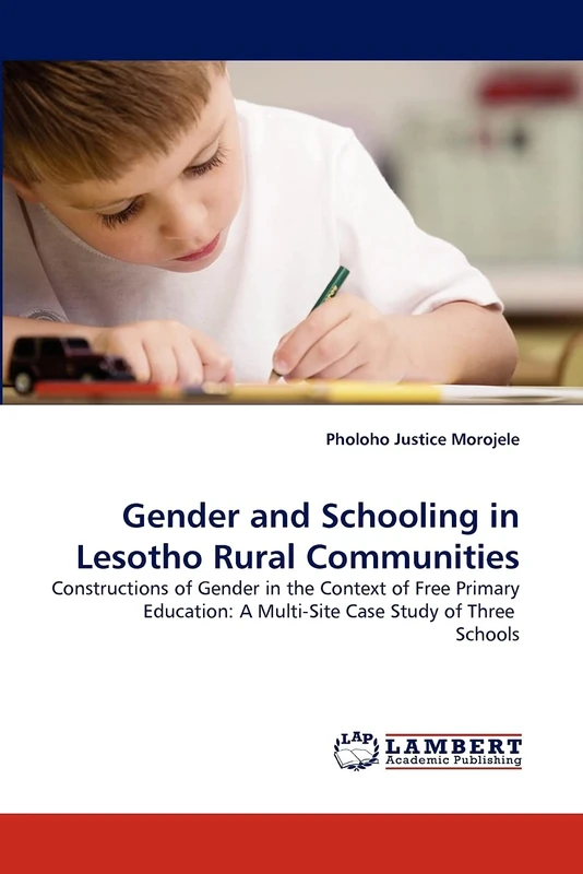Gender and Schooling in Lesotho Rural Communities: Constructions of Gender in the Context of Free Primary Education: A Multi-Site Case Study of Three Schools