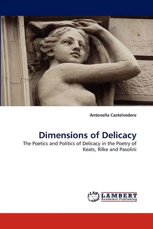Dimensions of Delicacy: The Poetics and Politics of Delicacy in the Poetry of Keats, Rilke and Pasolini - Image 1