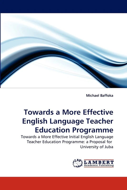 Towards a More Effective English Language Teacher Education Programme: Towards a More Effective Initial English Language Teacher Education Programme: a Proposal for University of Juba