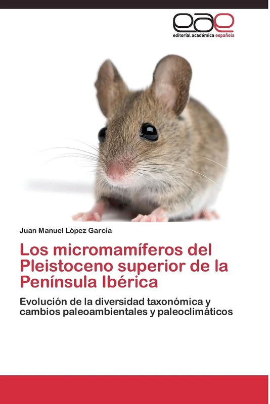 Los micromamíferos del Pleistoceno superior de la Península Ibérica: Evolución de la diversidad taxonómica y cambios paleoambientales y paleoclimáticos