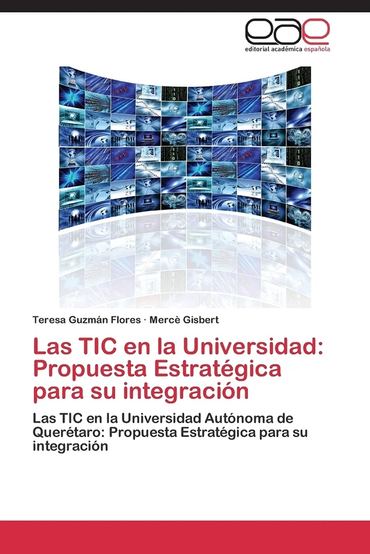 Las TIC en la Universidad: Propuesta Estratégica para su integración: Las TIC en la Universidad Autónoma de Querétaro: Propuesta Estratégica para su integración
