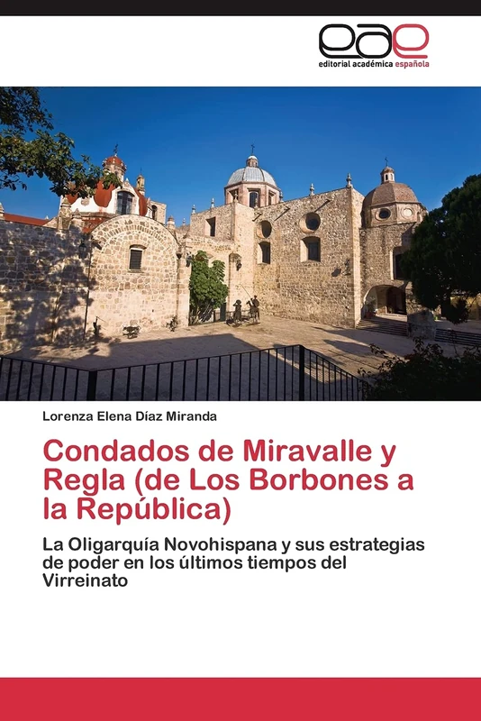 Condados de Miravalle y Regla (de Los Borbones a la República): La Oligarquía Novohispana y sus estrategias de poder en los últimos tiempos del Virreinato