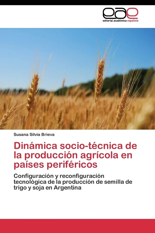 Dinámica socio-técnica de la producción agrícola en países periféricos: Configuración y reconfiguración tecnológica de la producción de semilla de trigo y soja en Argentina
