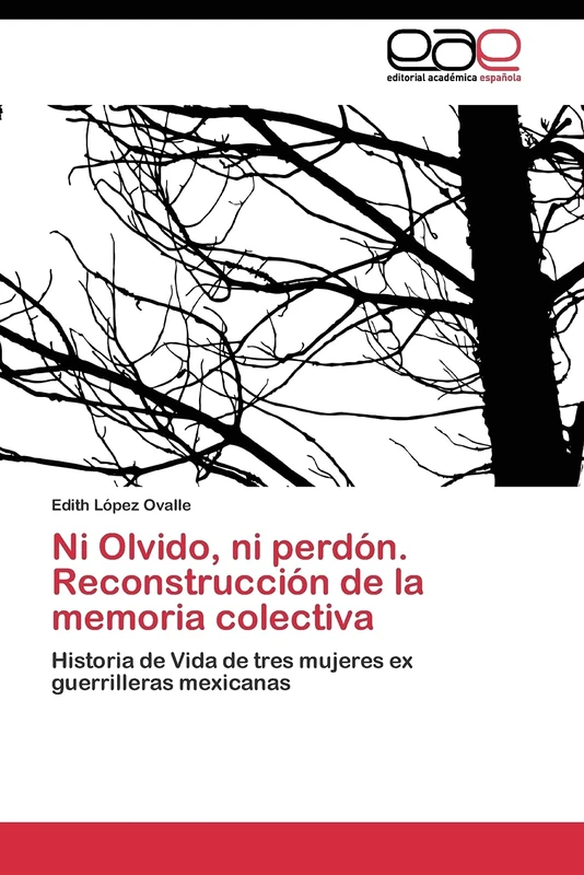 Ni Olvido, ni perdón. Reconstrucción de la memoria colectiva: Historia de Vida de tres mujeres ex guerrilleras mexicanas