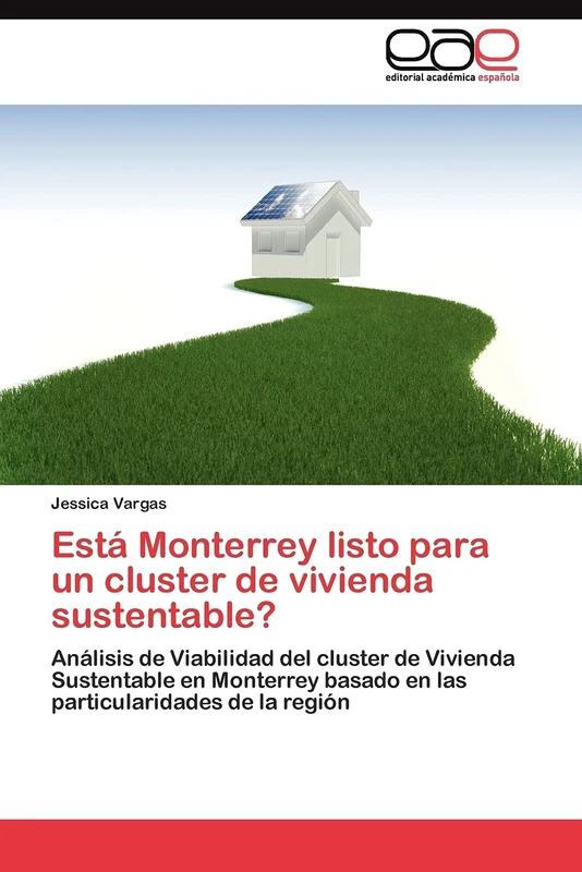Está Monterrey listo para un cluster de vivienda sustentable?: Análisis de Viabilidad del cluster de Vivienda Sustentable en Monterrey basado en las particularidades de la región