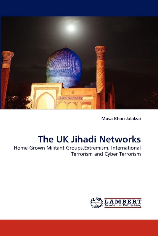 The UK Jihadi Networks: Home-Grown Militant Groups,Extremism, International Terrorism and Cyber Terrorism