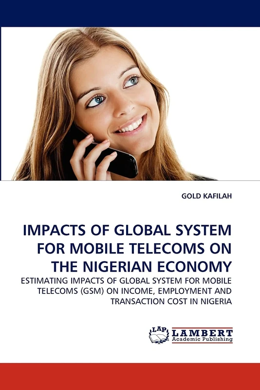 IMPACTS OF GLOBAL SYSTEM FOR MOBILE TELECOMS ON THE NIGERIAN ECONOMY: ESTIMATING IMPACTS OF GLOBAL SYSTEM FOR MOBILE TELECOMS (GSM) ON INCOME, EMPLOYMENT AND TRANSACTION COST IN NIGERIA