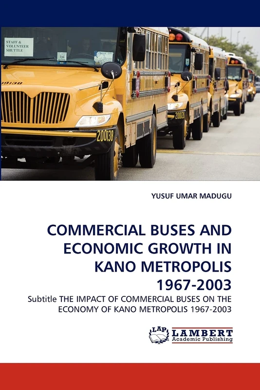 COMMERCIAL BUSES AND ECONOMIC GROWTH IN KANO METROPOLIS 1967-2003: Subtitle THE IMPACT OF COMMERCIAL BUSES ON THE ECONOMY OF KANO METROPOLIS 1967-2003 - Image 1