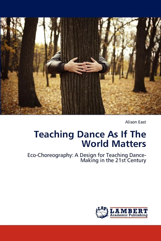 Teaching Dance As If The World Matters: Eco-Choreography: A Design for Teaching Dance-Making in the 21st Century