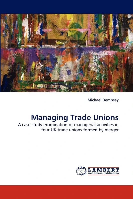 Managing Trade Unions: A case study examination of managerial activities in four UK trade unions formed by merger