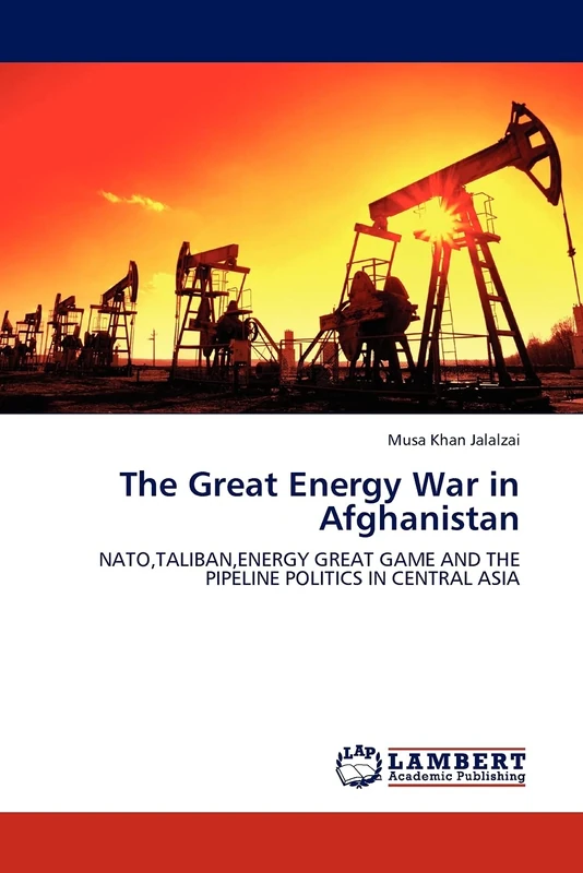 The Great Energy War in Afghanistan: NATO,TALIBAN,ENERGY GREAT GAME AND THE PIPELINE POLITICS IN CENTRAL ASIA