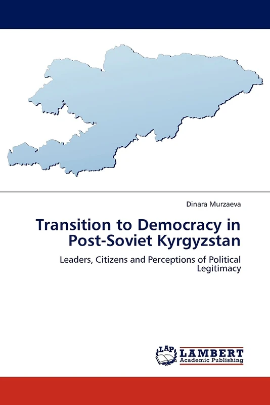 Transition to Democracy in Post-Soviet Kyrgyzstan: Leaders, Citizens and Perceptions of Political Legitimacy