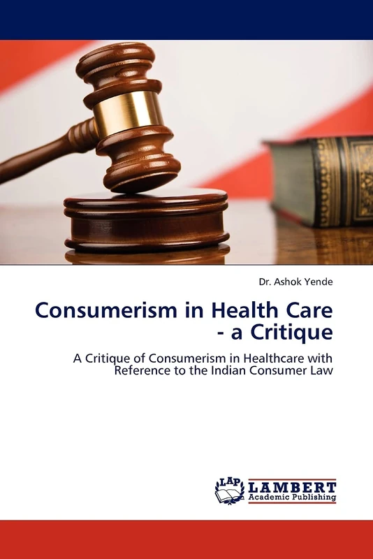 Consumerism in Health Care - a Critique: A Critique of Consumerism in Healthcare with Reference to the Indian Consumer Law