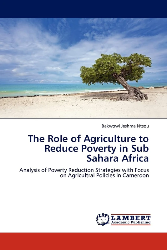 The Role of Agriculture to Reduce Poverty in Sub Sahara Africa: Analysis of Poverty Reduction Strategies with Focus on Agricultral Policies in Cameroon