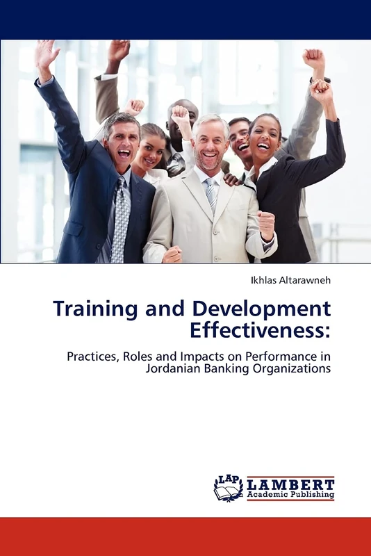 Training and Development Effectiveness:: Practices, Roles and Impacts on Performance in Jordanian Banking Organizations