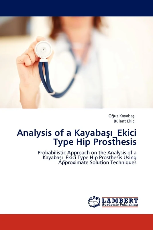Analysis of a Kayabaşı_Ekici Type Hip Prosthesis: Probabilistic Approach on the Analysis of a Kayabaşı_Ekici Type Hip Prosthesis Using Approximate Solution Techniques
