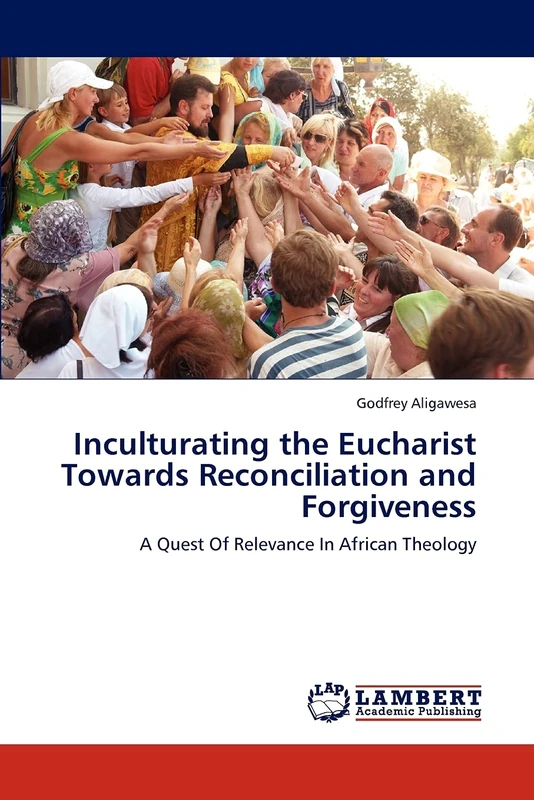 Inculturating the Eucharist Towards Reconciliation and Forgiveness: A Quest Of Relevance In African Theology