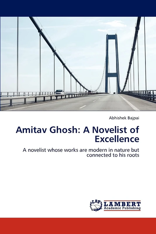 Amitav Ghosh: A Novelist of Excellence: A novelist whose works are modern in nature but connected to his roots