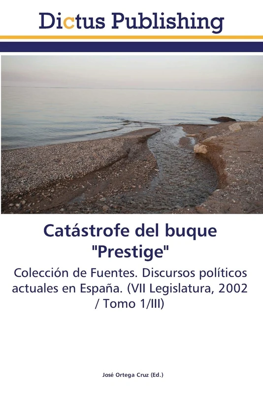 Catástrofe del buque "Prestige": Colección de Fuentes. Discursos políticos actuales en España. (VII Legislatura, 2002 / Tomo 1/III)