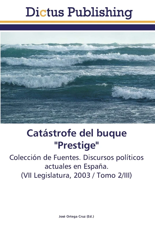 Catástrofe del buque "Prestige": Colección de Fuentes. Discursos políticos actuales en España. (VII Legislatura, 2003 / Tomo 2/III)