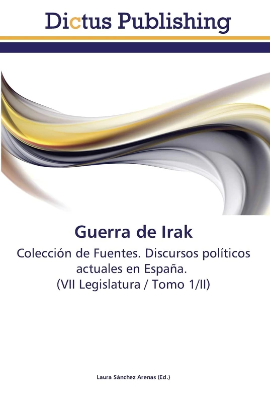 Guerra de Irak: Colección de Fuentes. Discursos políticos actuales en España. (VII Legislatura / Tomo 1/II)