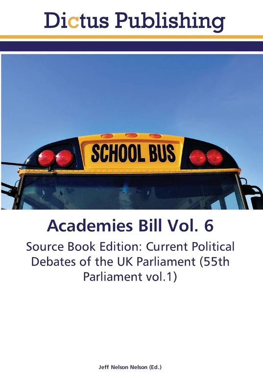 Academies Bill Vol. 6: Source Book Edition: Current Political Debates of the UK Parliament (55th Parliament vol.1)