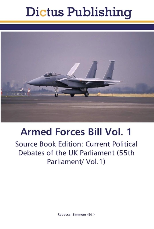Armed Forces Bill Vol. 1: Source Book Edition: Current Political Debates of the UK Parliament (55th Parliament/ Vol.1) - Image 1