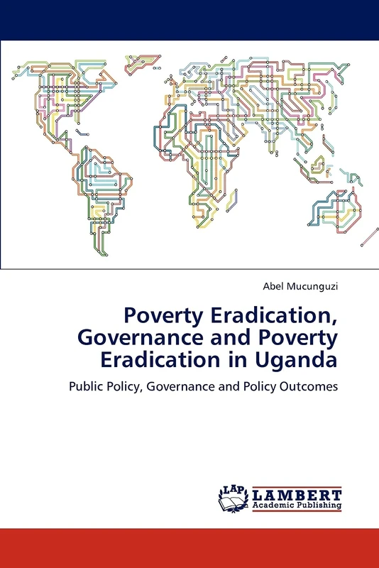 Poverty Eradication, Governance and Poverty Eradication in Uganda: Public Policy, Governance and Policy Outcomes