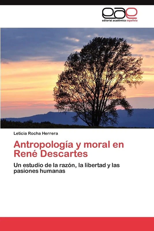 Antropología y moral en René Descartes: Un estudio de la razón, la libertad y las pasiones humanas
