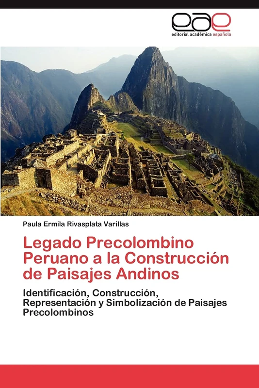 Legado Precolombino Peruano a la Construcción de Paisajes Andinos: Identificación, Construcción, Representación y Simbolización de Paisajes Precolombinos