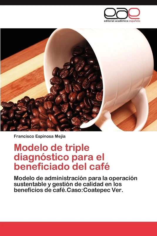 Modelo de triple diagnóstico para el beneficiado del café: Modelo de administración para la operación sustentable y gestión de calidad. Caso: Coatepec