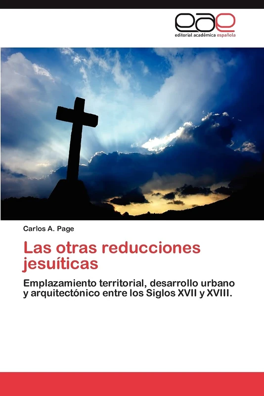 Las otras reducciones jesuíticas: Emplazamiento territorial, desarrollo urbano y arquitectónico entre los Siglos XVII y XVIII.