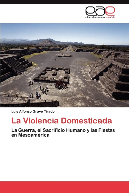 La Violencia Domesticada: La Guerra, el Sacrificio Humano y las Fiestas en Mesoamérica