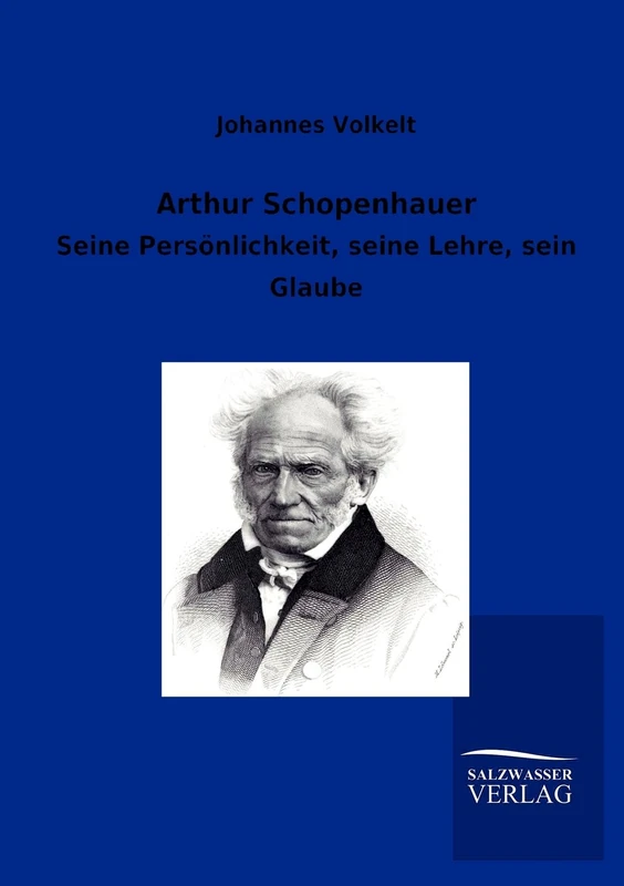Arthur Schopenhauer: Seine Persönlichkeit, seine Lehre, sein Glaube