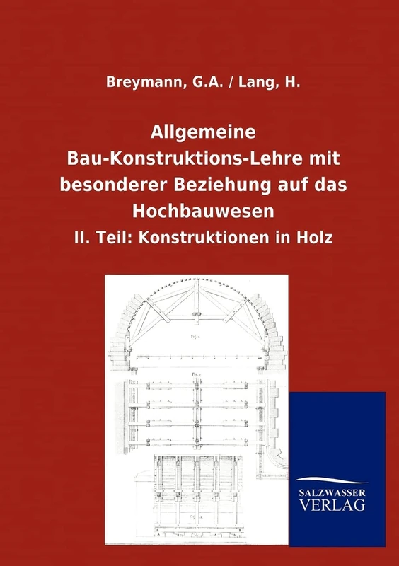 Allgemeine Bau-Konstruktions-Lehre mit besonderer Beziehung auf das Hochbauwesen: II. Teil: Konstruktionen in Holz