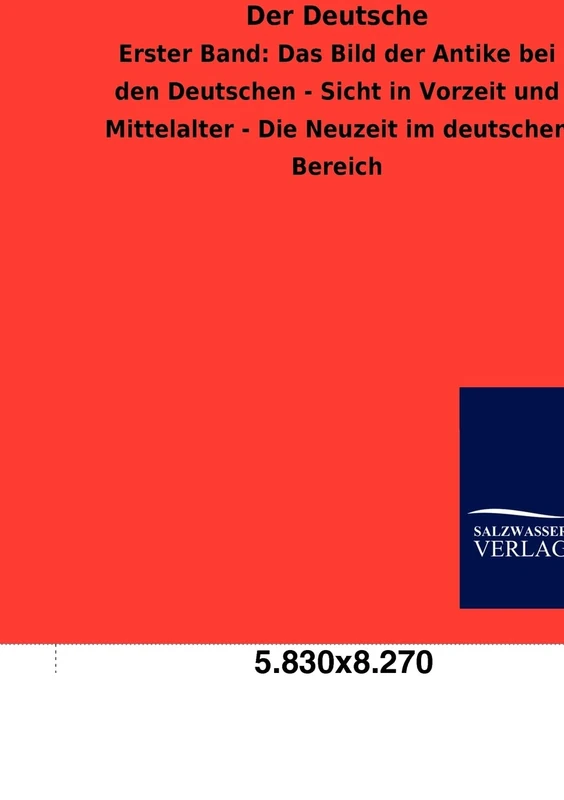 Der Deutsche: Erster Band: Das Bild der Antike bei den Deutschen - Sicht in Vorzeit und Mittelalter - Die Neuzeit im deutschen Bereich