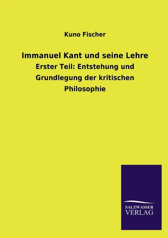 Immanuel Kant und seine Lehre: Erster Teil: Entstehung und Grundlegung der kritischen Philosophie