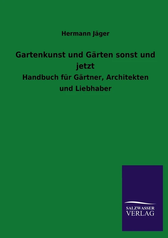 Gartenkunst und Gärten sonst und jetzt: Handbuch für Gärtner, Architekten und Liebhaber