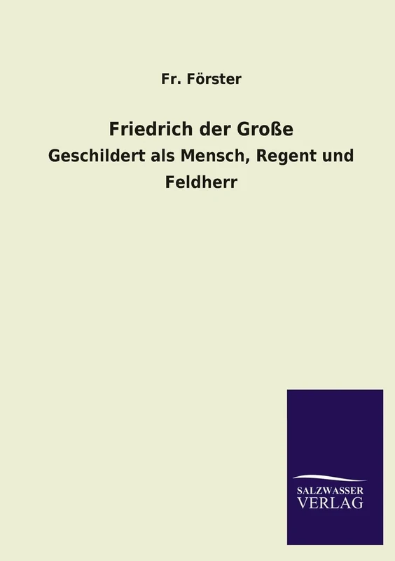 Friedrich Der Grosse: Geschildert als Mensch, Regent und Feldherr