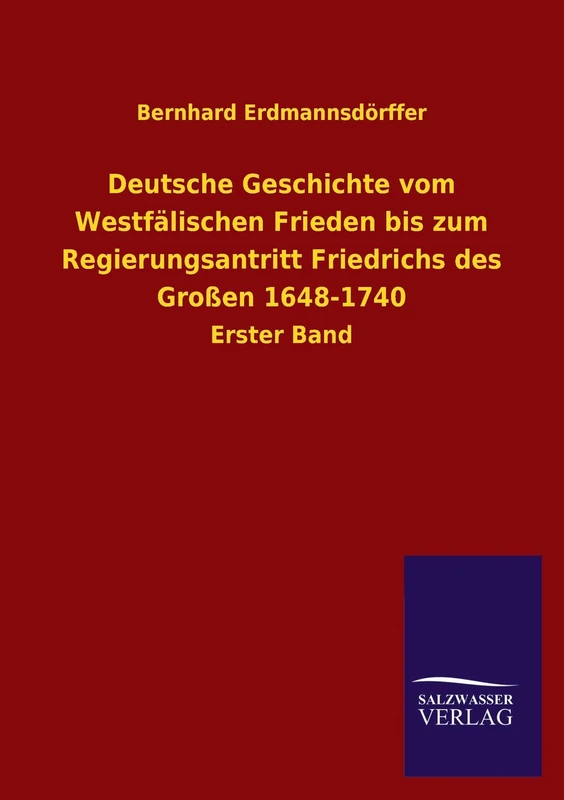 Deutsche Geschichte Vom Westfalischen Frieden Bis Zum Regierungsantritt Friedrichs Des Grossen 1648-1740: Erster Band